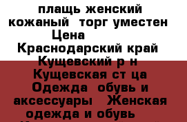 плащь женский кожаный, торг уместен › Цена ­ 3 000 - Краснодарский край, Кущевский р-н, Кущевская ст-ца Одежда, обувь и аксессуары » Женская одежда и обувь   . Краснодарский край